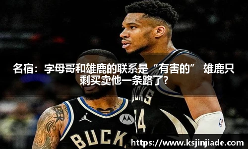 名宿：字母哥和雄鹿的联系是“有害的” 雄鹿只剩买卖他一条路了？